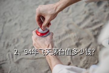 2、94年飛天茅臺值多少錢？