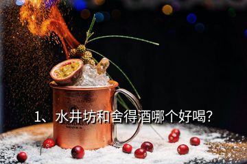 1、水井坊和舍得酒哪個(gè)好喝？