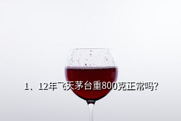 1、12年飛天茅臺(tái)重800克正常嗎？