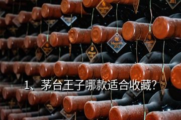 1、茅臺王子哪款適合收藏？