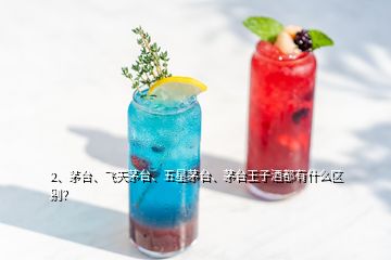 2、茅臺、飛天茅臺、五星茅臺、茅臺王子酒都有什么區(qū)別？