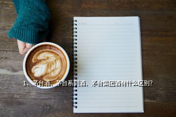1、茅臺酒、茅臺系列酒、茅臺集團酒有什么區(qū)別？