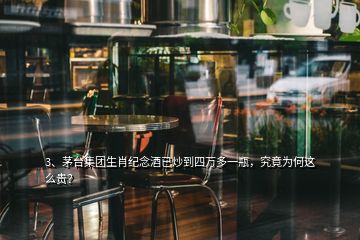 3、茅臺集團生肖紀(jì)念酒已炒到四萬多一瓶，究竟為何這么貴？