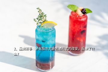 2、品牌新事｜茅臺股東大會售酒形式的改變，反映了什么？