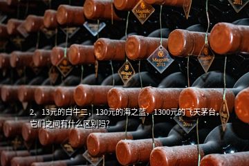 2、13元的白牛二，130元的海之藍(lán)，1300元的飛天茅臺(tái)，它們之間有什么區(qū)別嗎？
