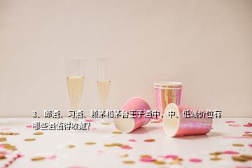 3、郎酒、習(xí)酒、賴茅和茅臺王子酒中，中、低端價(jià)位有哪些酒值得收藏？
