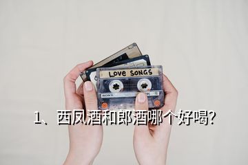 1、西鳳酒和郎酒哪個好喝？
