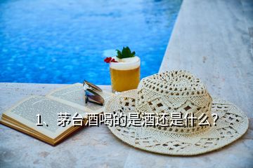 1、茅臺(tái)酒喝的是酒還是什么？