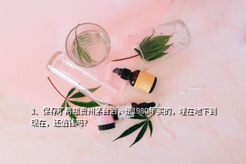 3、保存了兩瓶貴州茅臺酒，是1980年買的，埋在地下到現(xiàn)在，還值錢嗎？