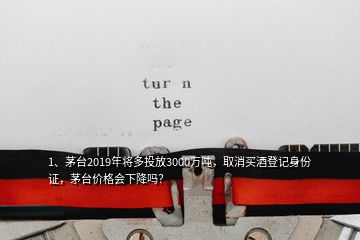 1、茅臺(tái)2019年將多投放3000萬(wàn)噸，取消買(mǎi)酒登記身份證，茅臺(tái)價(jià)格會(huì)下降嗎？