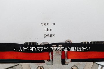 2、為什么叫飛天茅臺？飛天和五星的區(qū)別是什么？
