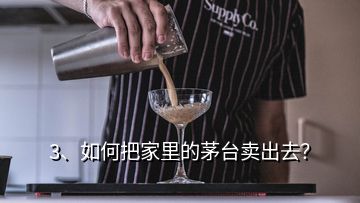 3、如何把家里的茅臺(tái)賣出去？