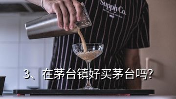 3、在茅臺鎮(zhèn)好買茅臺嗎？