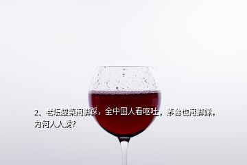 2、老壇酸菜用腳踩，全中國人看嘔吐，茅臺也用腳踩，為何人人愛？