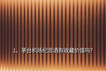 1、茅臺(tái)機(jī)場(chǎng)紀(jì)念酒有收藏價(jià)值嗎？