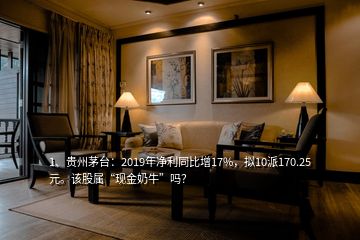1、貴州茅臺(tái)：2019年凈利同比增17%，擬10派170.25元。該股屬“現(xiàn)金奶?！眴?？