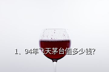 1、94年飛天茅臺(tái)值多少錢？