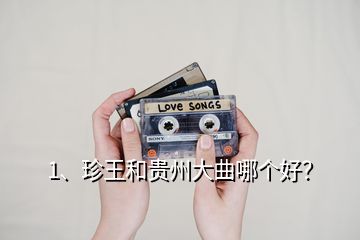 1、珍王和貴州大曲哪個好？