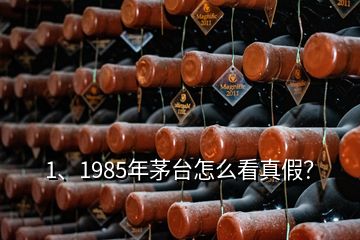 1、1985年茅臺怎么看真假？