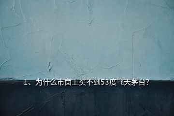 1、為什么市面上買不到53度飛天茅臺？