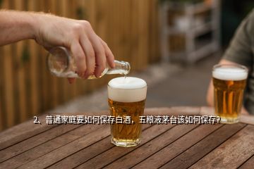 2、普通家庭要如何保存白酒，五糧液茅臺(tái)該如何保存？