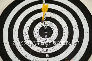 2、1988年的茅臺酒，現(xiàn)在值多少錢？