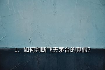 1、如何判斷飛天茅臺的真假？