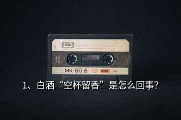 1、白酒“空杯留香”是怎么回事？