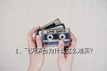 1、飛天茅臺為什么這么難買？