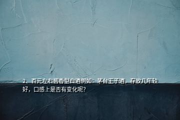 2、百元左右醬香型白酒例如：茅臺(tái)王子酒，存放幾年較好，口感上是否有變化呢？