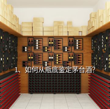 1、如何從瓶底鑒定茅臺酒？