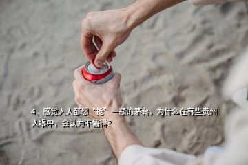 4、感覺人人都想“搶”一瓶的茅臺，為什么在有些貴州人眼中，會認(rèn)為不值得？