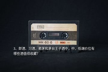 3、郎酒、習酒、賴茅和茅臺王子酒中，中、低端價位有哪些酒值得收藏？