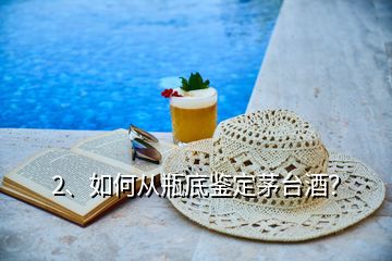 2、如何從瓶底鑒定茅臺酒？