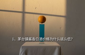 1、茅臺鎮(zhèn)醬香白酒價格為什么這么低？