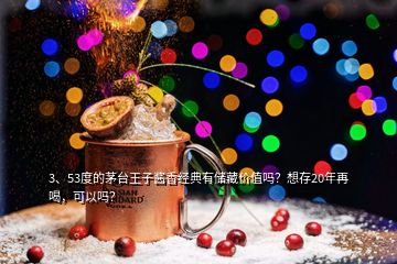 3、53度的茅臺王子醬香經(jīng)典有儲藏價值嗎？想存20年再喝，可以嗎？
