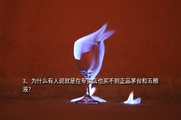 3、為什么有人說就是在專賣店也買不到正品茅臺和五糧液？