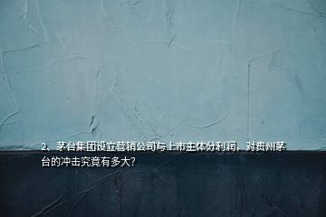 2、茅臺(tái)集團(tuán)設(shè)立營(yíng)銷公司與上市主體分利潤(rùn)，對(duì)貴州茅臺(tái)的沖擊究竟有多大？