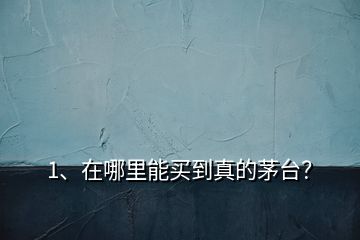 1、在哪里能買到真的茅臺？