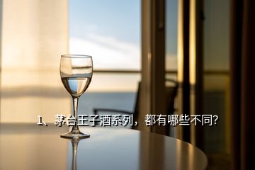 1、茅臺王子酒系列，都有哪些不同？