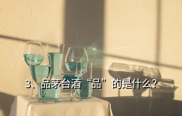 3、品茅臺酒“品”的是什么？
