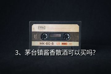 3、茅臺鎮(zhèn)醬香散酒可以買嗎？