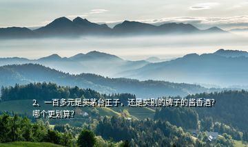 2、一百多元是買茅臺王子，還是買別的牌子的醬香酒？哪個更劃算？