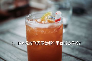 1、1499元的飛天茅臺(tái)哪個(gè)平臺(tái)最容易搶？