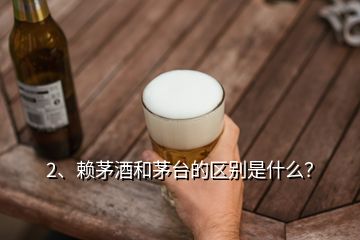 2、賴茅酒和茅臺的區(qū)別是什么？