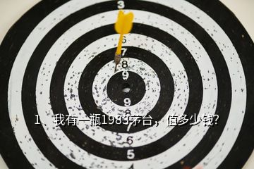 1、我有一瓶1983茅臺，值多少錢？