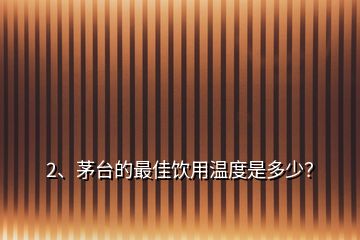 2、茅臺的最佳飲用溫度是多少？