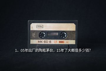 1、05年出廠的陶瓶茅臺(tái)，15年了大概值多少錢？