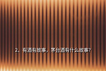 2、有酒有故事，茅臺酒有什么故事？