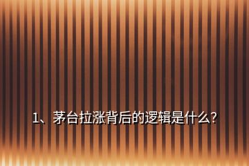 1、茅臺拉漲背后的邏輯是什么？